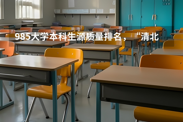 985大学本科生源质量排名，“清北复交”前四，你怎么看呢？