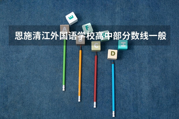 恩施清江外国语学校高中部分数线一般是多少啊？达不到分数线能不能进？