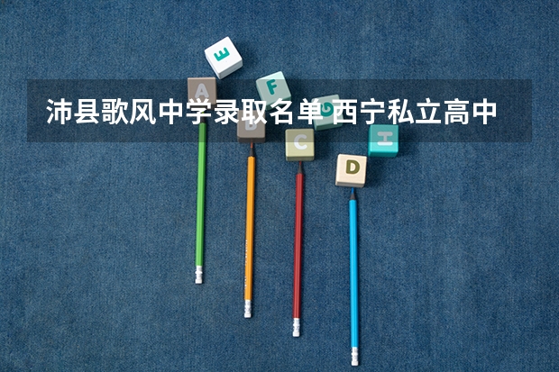 沛县歌风中学录取名单 西宁私立高中排名前十名单？ 沛县中学2022高考成绩