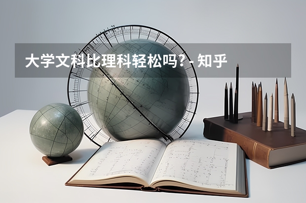 大学文科比理科轻松吗? - 知乎