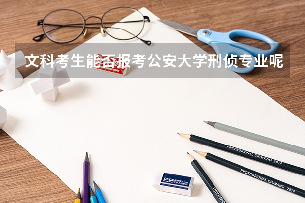 文科考生能否报考公安大学刑侦专业呢