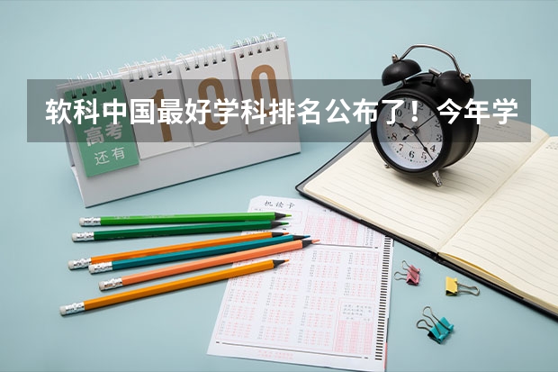 软科中国最好学科排名公布了！今年学科排名有哪些变化？