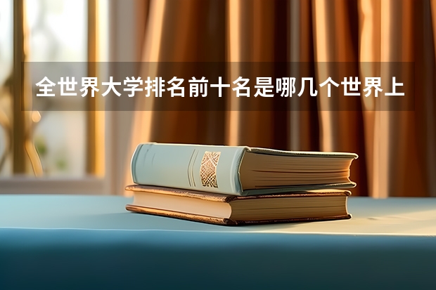 全世界大学排名前十名是哪几个世界上哪个大学最好？
