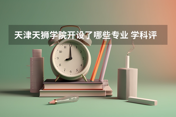 天津天狮学院开设了哪些专业 学科评估情况如何