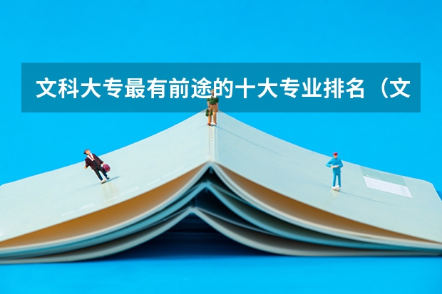 文科大专最有前途的十大专业排名（文科女生十大专业排名）