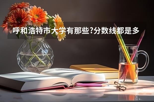 呼和浩特市大学有那些?分数线都是多少?
