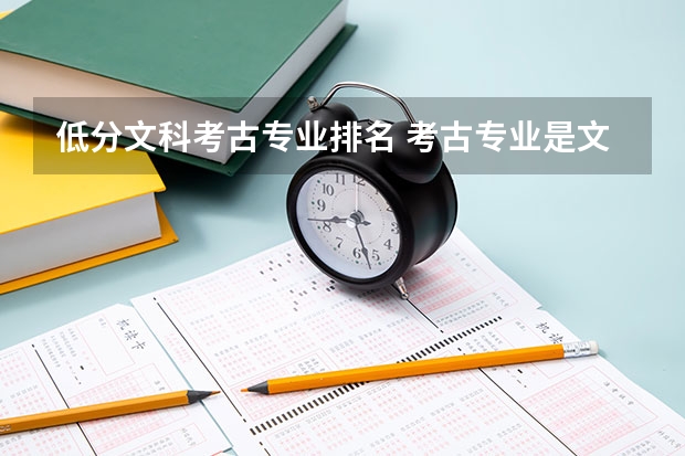 低分文科考古专业排名 考古专业是文科类的还是理科类的