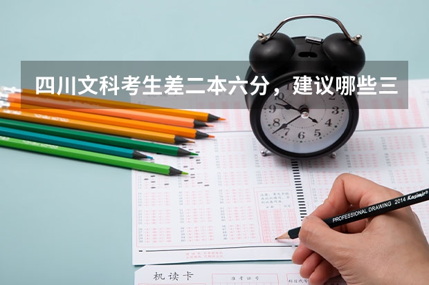 四川文科考生差二本六分，建议哪些三本学校