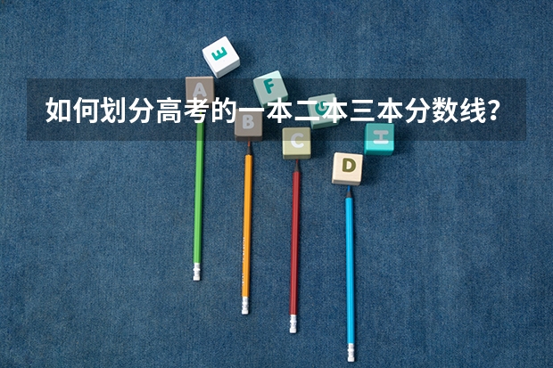 如何划分高考的一本二本三本分数线？