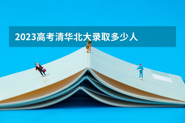 2023高考清华北大录取多少人