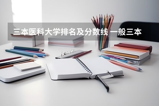 三本医科大学排名及分数线 一般三本大学录取分数线