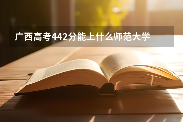 广西高考442分能上什么师范大学