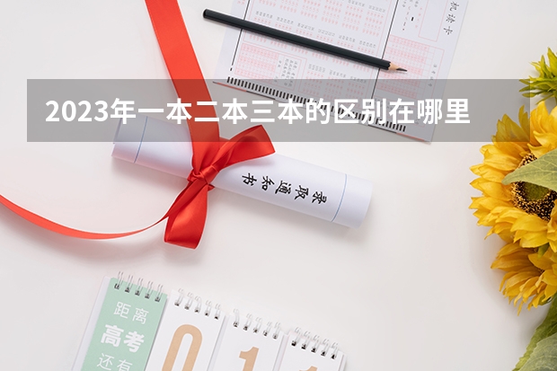 2023年一本二本三本的区别在哪里