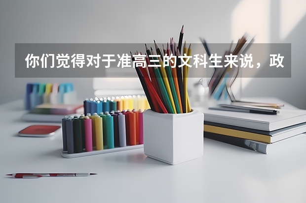 你们觉得对于准高三的文科生来说,政治、历史、地理这三科,哪一科比较容易提分呢