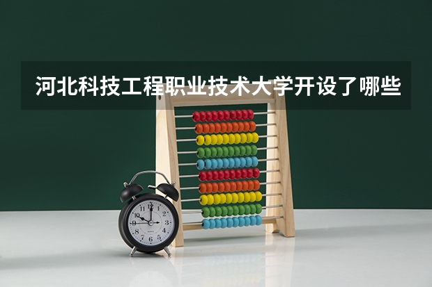 河北科技工程职业技术大学开设了哪些专业 学科评估情况如何