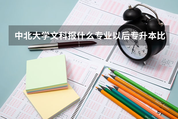 中北大学文科报什么专业以后专升本比例高，相对容易学，计算机信息管理，电子商务，物流管理，电脑艺术设