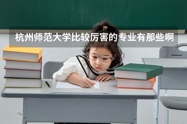 杭州师范大学比较厉害的专业有那些啊，并且它对吉林省招生是不是二本，历年的吉林省录取分数线是多少？