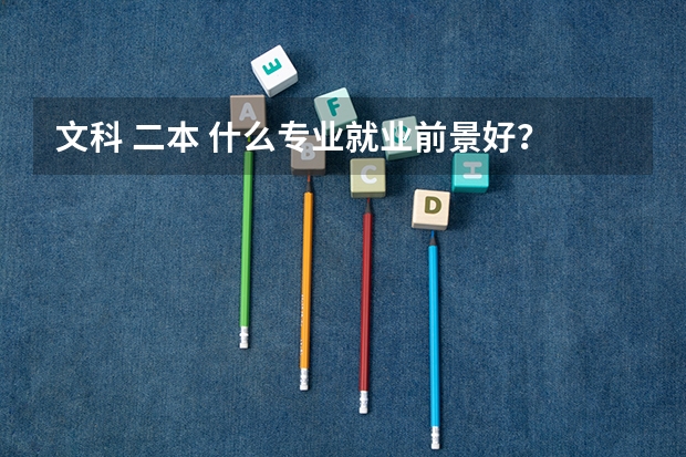 文科 二本 什么专业就业前景好？