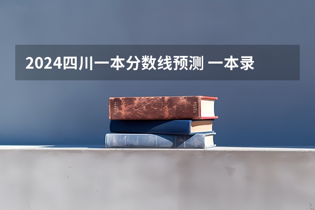 2024四川一本分数线预测 一本录取分数线预计多少分