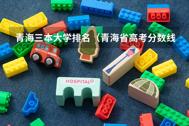 青海三本大学排名(青海省高考分数线|历年青海高考分数线)