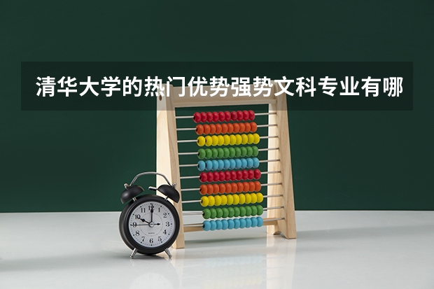 清华大学的热门优势强势文科专业有哪些，91高考网