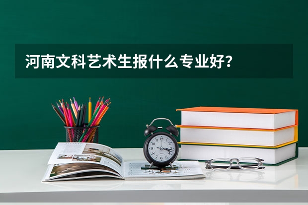 河南文科艺术生报什么专业好？