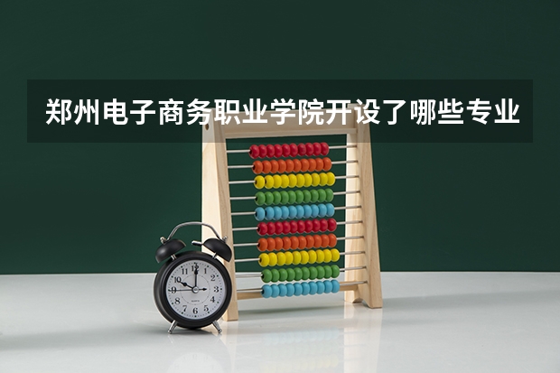 郑州电子商务职业学院开设了哪些专业 学科评估情况如何