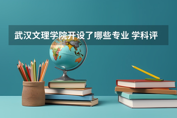 武汉文理学院开设了哪些专业 学科评估情况如何
