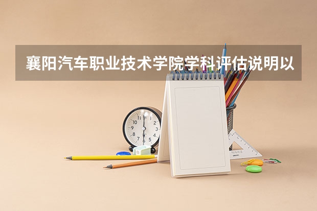襄阳汽车职业技术学院学科评估说明以及开设专业清单