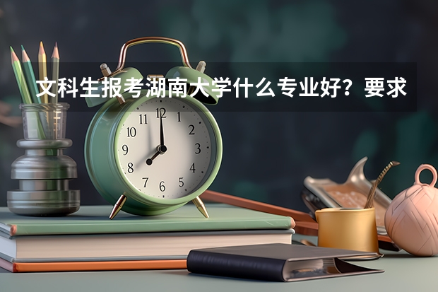 文科生报考湖南大学什么专业好?要求是湖大的优势专业。
