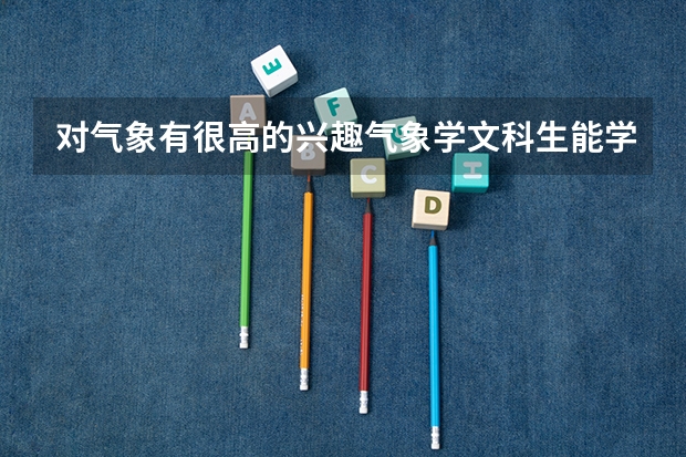 对气象有很高的兴趣.气象学文科生能学吗
