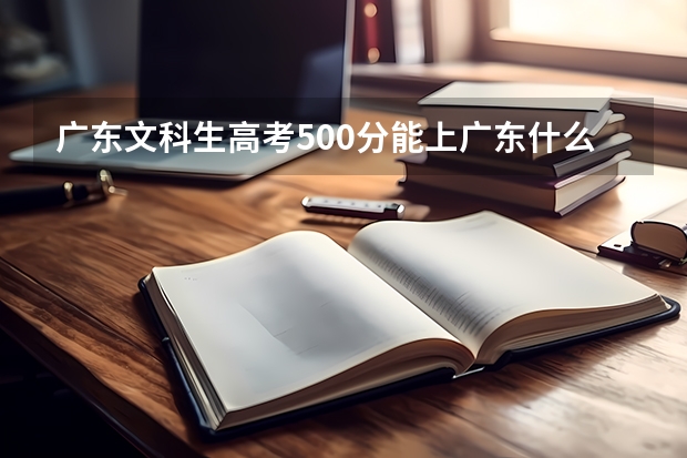 广东文科生高考500分能上广东什么大学