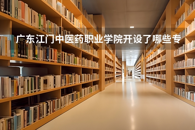 广东江门中医药职业学院开设了哪些专业 学科评估情况如何