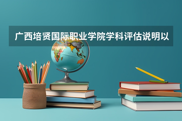 广西培贤国际职业学院学科评估说明以及开设专业清单
