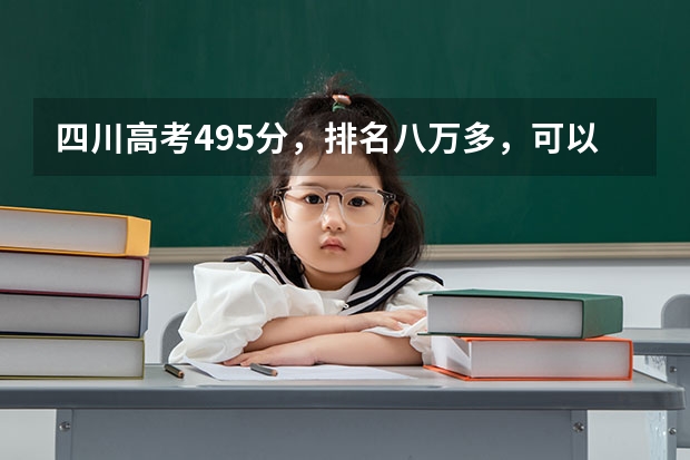 四川高考495分，排名八万多，可以填哪些学校？喜欢成都最好是在省内，临近的外省也行，帮帮
