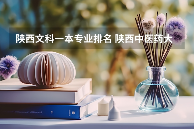 陕西文科一本专业排名 陕西中医药大学专业排名一览表
