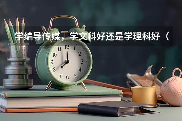 学编导传媒，学文科好还是学理科好（考传媒学院选文科还是理科）