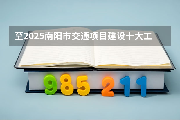 至2025南阳市交通项目建设十大工程南阳市交通规划 至2025南阳市交通项目建设十大工程南阳市交通规划