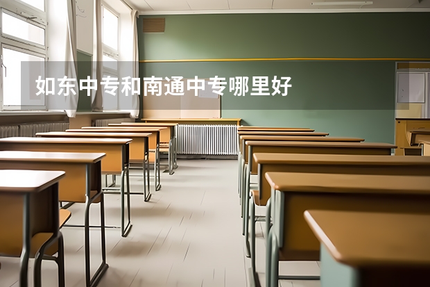 如东中专和南通中专哪里好