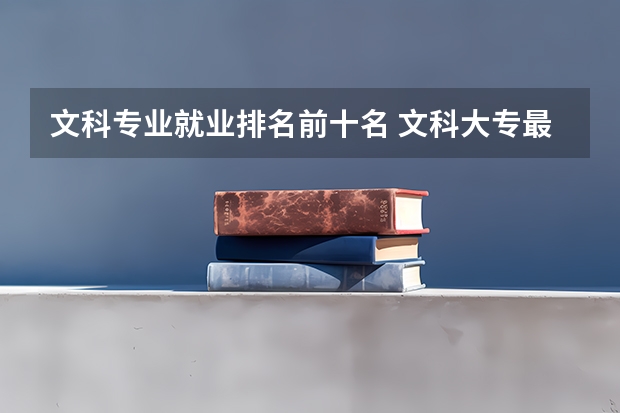 文科专业就业排名前十名 文科大专最有前途的十大专业排名