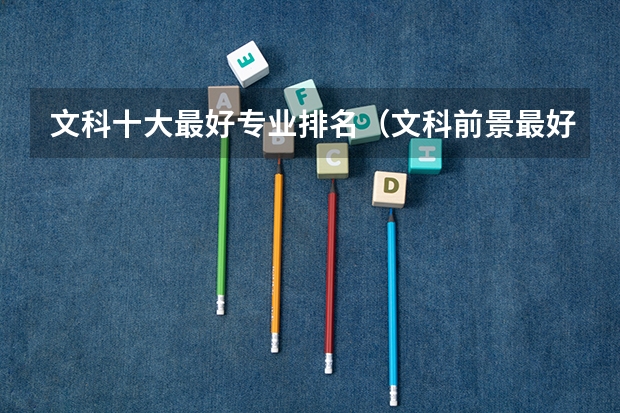 文科十大最好专业排名（文科前景最好的十大专业）