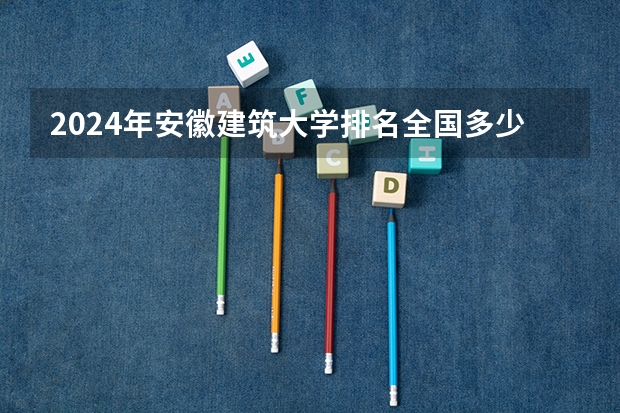 2024年安徽建筑大学排名全国多少