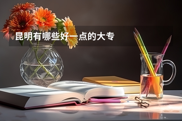 昆明有哪些好一点的大专
