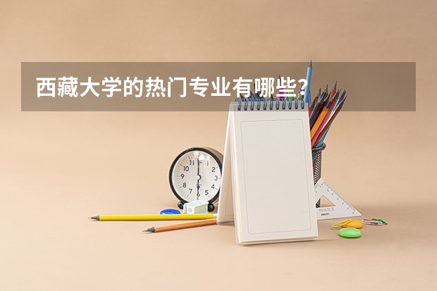 西藏大学的热门专业有哪些?