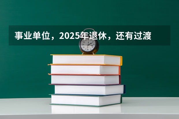 事业单位，2025年退休，还有过渡养老金这项吗？