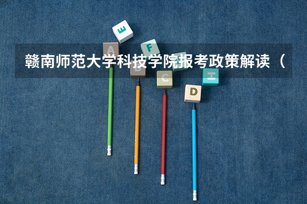 赣南师范大学科技学院报考政策解读（杭州师范大学钱江学院报考政策解读）