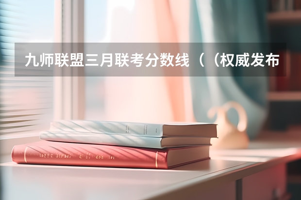 九师联盟三月联考分数线（（权威发布）届高三九师联盟/神州智达/金太阳/金科大联考）