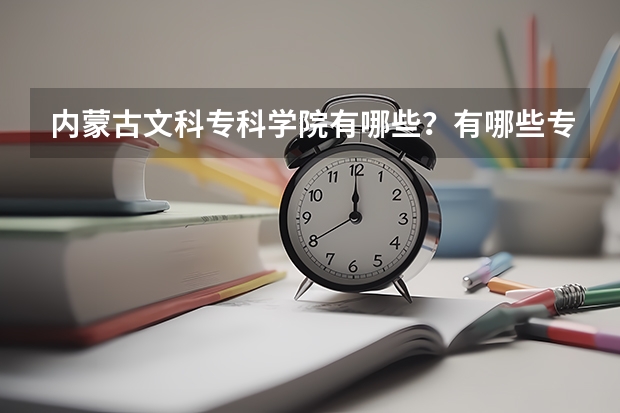 内蒙古文科专科学院有哪些?有哪些专业?