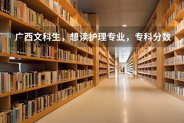广西文科生，想读护理专业，专科分数线最低是多少？