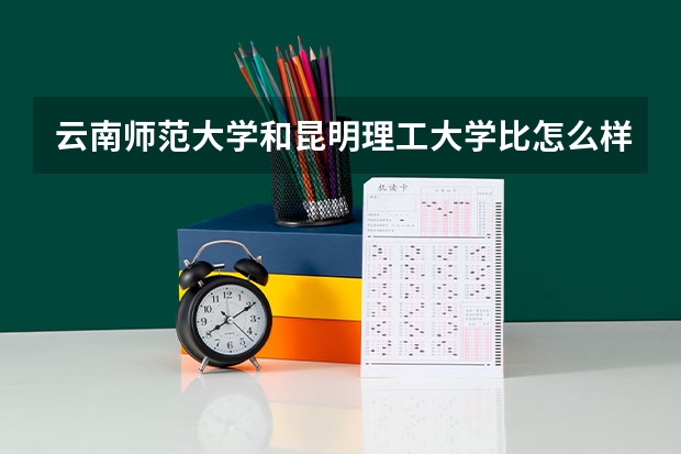 云南师范大学和昆明理工大学比怎么样?